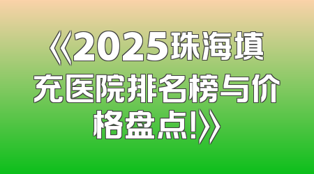 《2025珠海填充医院排名榜与价格盘点！》