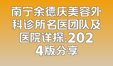 南宁余德庆美容外科诊所名医团队及医院详探：2024版分享