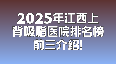 2025年江西上背吸脂医院排名榜前三介绍！