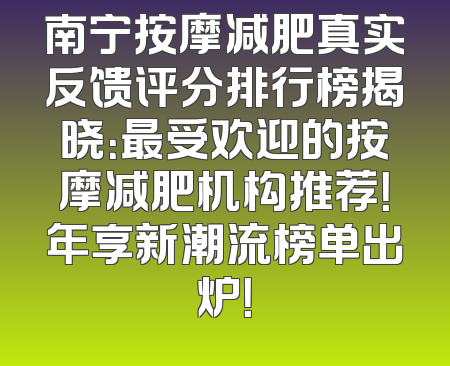 南宁按摩减肥真实反馈评分排行榜揭晓：最受欢迎的按摩减肥机构推荐！年享新潮流榜单出炉！