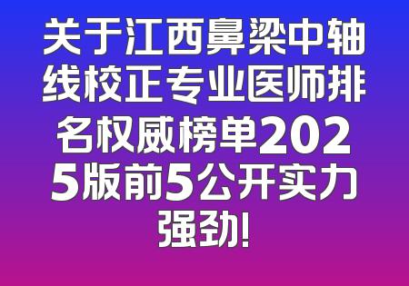 关于江西鼻梁中轴线校正专业医师排名权威榜单2025版前5公开实力强劲!