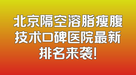 北京隔空溶脂瘦腹技术口碑医院最新排名来袭！