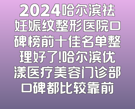 2024哈尔滨祛妊娠纹整形医院口碑榜前十佳名单整理好了！哈尔滨优漾医疗美容门诊部口碑都比较靠前