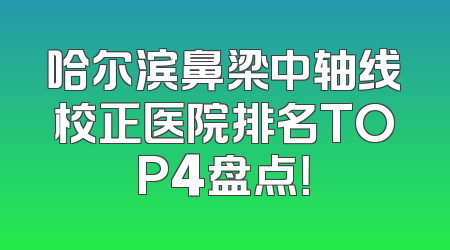 哈尔滨鼻梁中轴线校正医院排名TOP4盘点！