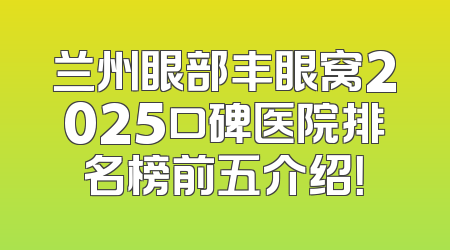 兰州眼部丰眼窝2025口碑医院排名榜前五介绍！
