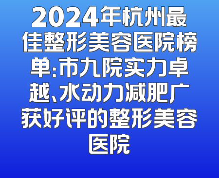 2024年杭州最佳整形美容医院榜单：市九院实力卓越、水动力减肥广获好评的整形美容医院