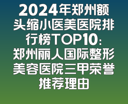 2024年郑州额头缩小医美医院排行榜TOP10：郑州丽人国际整形美容医院三甲荣誉推荐理由
