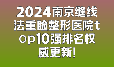 2024南京缝线法重睑整形医院top10强排名权威更新！