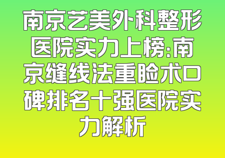 南京艺美外科整形医院实力上榜：南京缝线法重睑术口碑排名十强医院实力解析