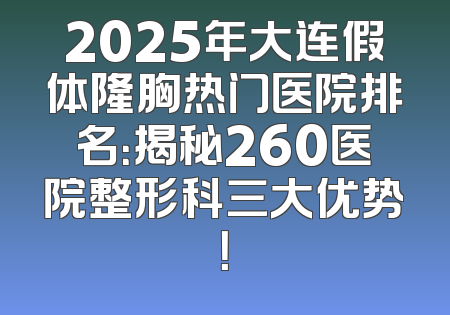 2025年大连假体隆胸热门医院排名：揭秘260医院整形科三大优势！