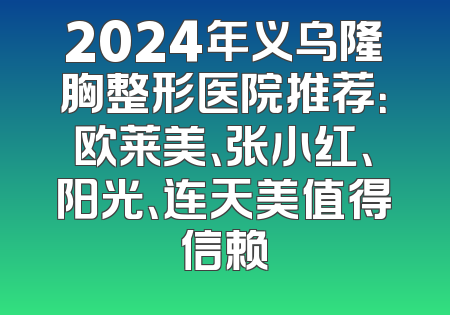 2024年义乌隆胸整形医院推荐：欧莱美、张小红、阳光、连天美值得信赖
