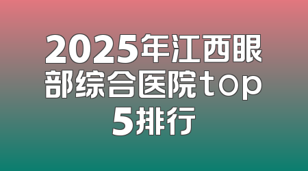 2025年江西眼部综合医院top5排行