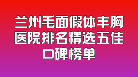 兰州毛面假体丰胸医院排名精选五佳口碑榜单