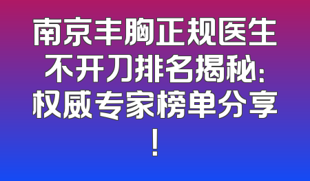 南京丰胸正规医生不开刀排名揭秘：权威专家榜单分享！