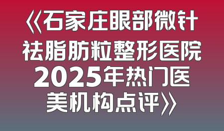 《石家庄眼部微针祛脂肪粒整形医院2025年热门医美机构点评》