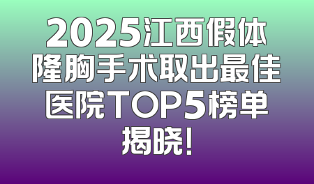 2025江西假体隆胸手术取出最佳医院TOP5榜单揭晓！