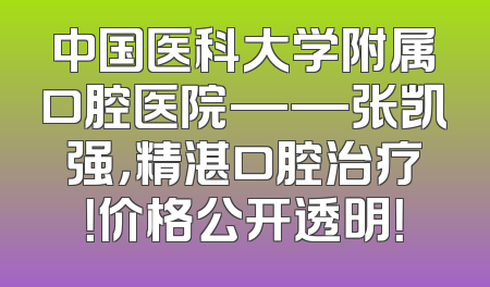 中国医科大学附属口腔医院——张凯强，精湛口腔治疗！价格公开透明！