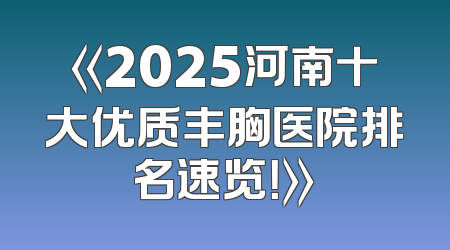 《2025河南十大优质丰胸医院排名速览！》