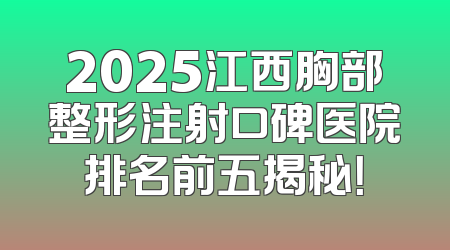 2025江西胸部整形注射口碑医院排名前五揭秘！