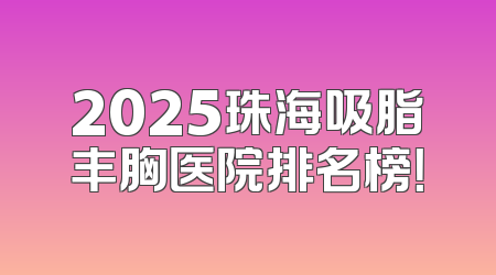 2025珠海吸脂丰胸医院排名榜！