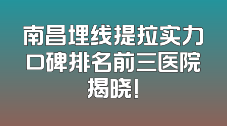 南昌埋线提拉实力口碑排名前三医院揭晓!