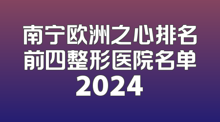 南宁欧洲之心排名前四整形医院名单2024