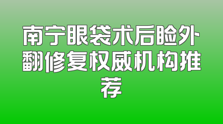 南宁眼袋术后睑外翻修复权威机构推荐