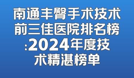 南通丰臀手术技术前三佳医院排名榜：2024年度技术精湛榜单