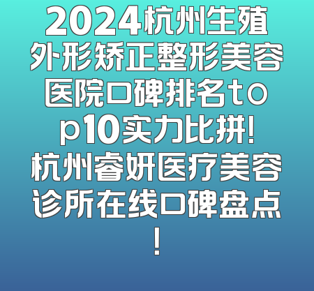 2024杭州生殖外形矫正整形美容医院口碑排名top10实力比拼！杭州睿妍医疗美容诊所在线口碑盘点！