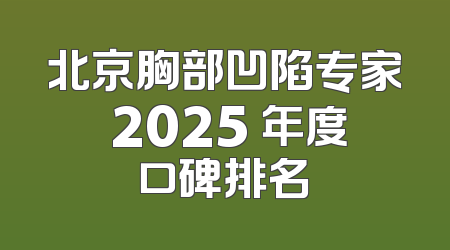 北京胸部凹陷专家 2025 年度口碑排名
