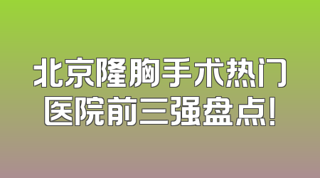 北京隆胸手术热门医院前三强盘点！