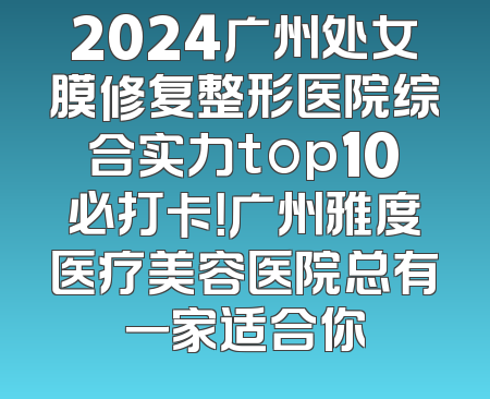 2024广州处女膜修复整形医院综合实力top10必打卡！广州雅度医疗美容医院总有一家适合你