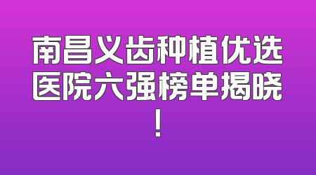 南昌义齿种植优选医院六强榜单揭晓！