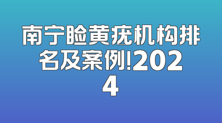 南宁睑黄疣机构排名及案例!2024