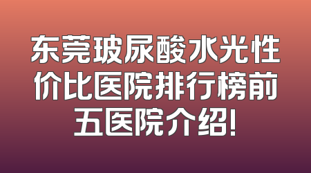 东莞玻尿酸水光性价比医院排行榜前五医院介绍!