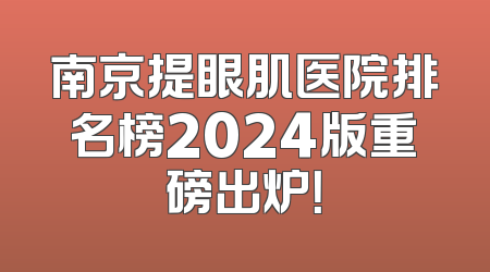 南京提眼肌医院排名榜2024版重磅出炉！