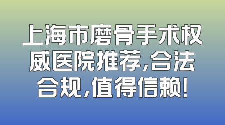 上海市磨骨手术权威医院推荐，合法合规，值得信赖！