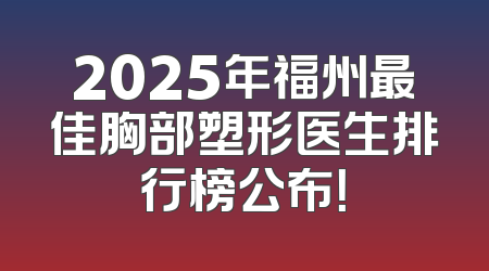 2025年福州最佳胸部塑形医生排行榜公布！