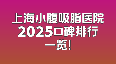 上海小腹吸脂医院2025口碑排行一览！