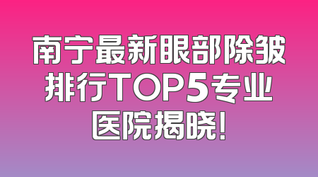 南宁最新眼部除皱排行TOP5专业医院揭晓！
