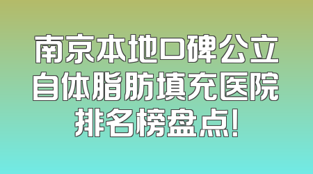 南京本地口碑公立自体脂肪填充医院排名榜盘点！