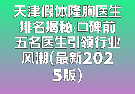 天津假体隆胸医生排名揭秘：口碑前五名医生引领行业风潮（最新2025版）