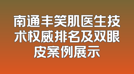 南通丰笑肌医生技术权威排名及双眼皮案例展示
