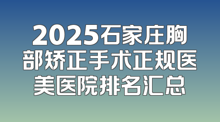 2025石家庄胸部矫正手术正规医美医院排名汇总