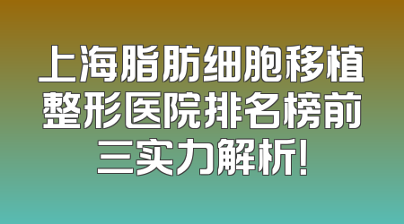 上海脂肪细胞移植整形医院排名榜前三实力解析！