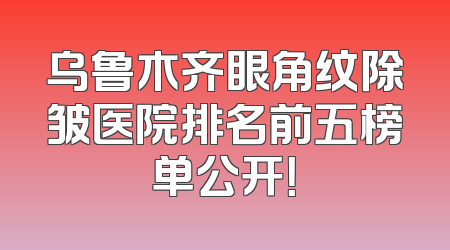 乌鲁木齐眼角纹除皱医院排名前五榜单公开！