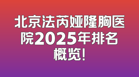 北京法芮娅隆胸医院2025年排名概览！