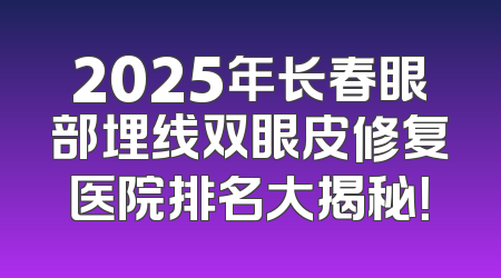 2025年长春眼部埋线双眼皮修复医院排名大揭秘！