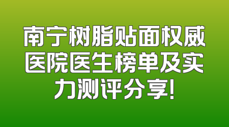 南宁树脂贴面权威医院医生榜单及实力测评分享！