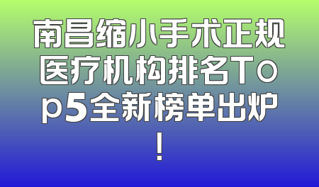 南昌缩小手术正规医疗机构排名Top5全新榜单出炉！